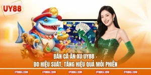 Bắn Cá Ăn Xu UY88 – Đo Hiệu Suất, Tăng Hiệu Quả Mỗi Phiên