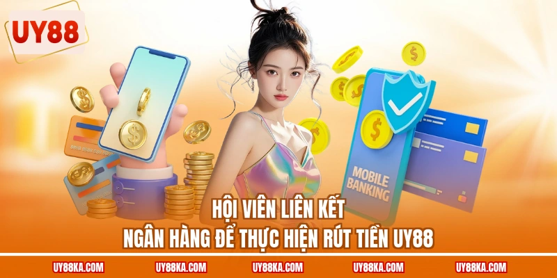 Hướng Dẫn Rút Tiền UY88 Và Theo Dõi Trạng Thái Giao Dịch 1 Hội viên liên kết ngân hàng để thực hiện rút tiền UY88