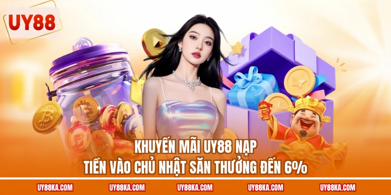 Khuyến Mãi UY88 Thưởng Khủng, Dành Cho Tất Cả Người Chơi 2 Khuyến mãi UY88 nạp tiền vào chủ nhật săn thưởng đến 6%
